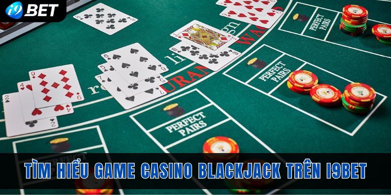 Tìm hiểu game casino Blackjack siêu hấp dẫn trên I9bet